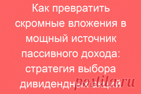 Как превратить скромные вложения в мощный источник пассивного дохода: стратегия выбора дивидендных акций