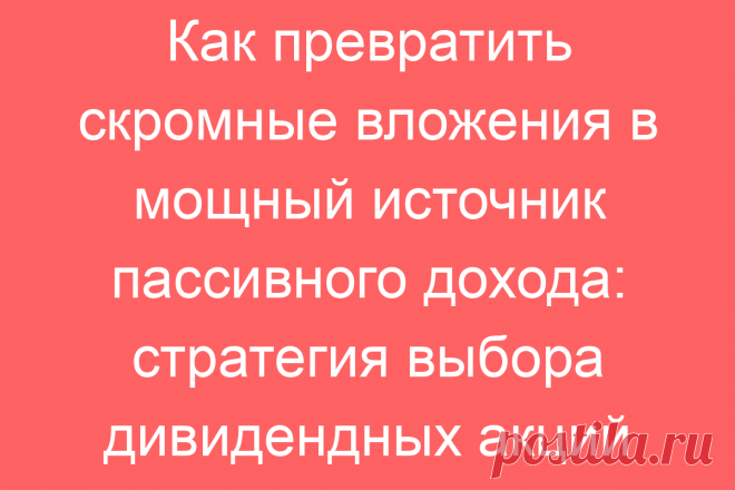 Как превратить скромные вложения в мощный источник пассивного дохода: стратегия выбора дивидендных акций