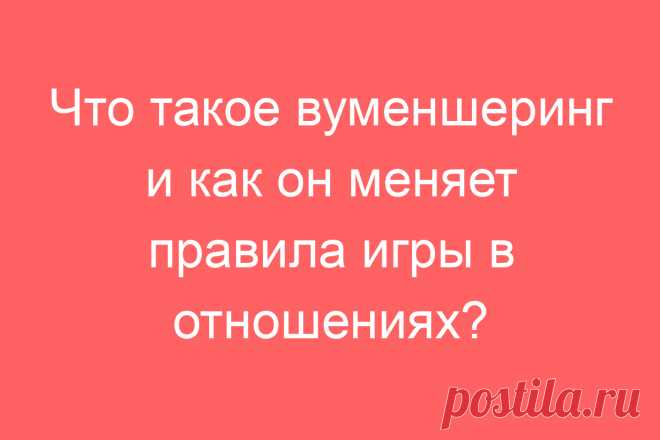Что такое вуменшеринг и как он меняет правила игры в отношениях?