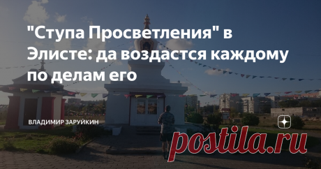 "Ступа Просветления" в Элисте: да воздастся каждому по делам его "Ступа Просветления" в Элисте: да воздастся каждому по делам его
В Элисте, столице республика Калмыкия, не смотря на ее довольно небольшие размеры, очень много различных памятников, как культового, так и национального толка. Есть среди них большие и общеизвестные, такие например как «Золотая Обитель Будды Шакьямуни», по - другому «Хурул» и «Пагода Семи Дней».
Их посещение, как правило, включено в