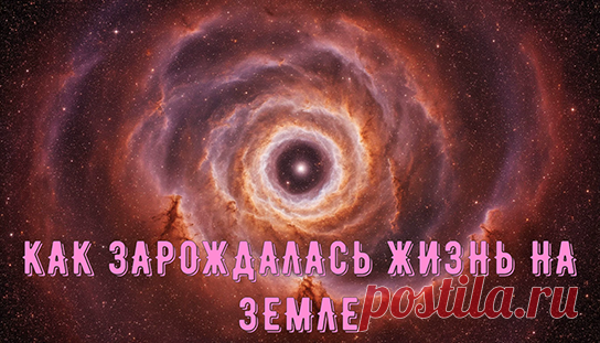КАК ЗАРОЖДАЛАСЬ ЖИЗНЬ НА ЗЕМЛЕ