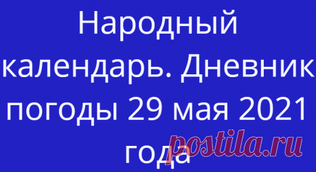 Народный календарь. Дневник погоды 29 мая 2021 года
Доброго дня всем!!!СЕГОДНЯ 29 МАЯ.ФЁДОР ЖИТНИК По церковному календарю в этот день...
Читай дальше на сайте. Жми подробнее ➡
