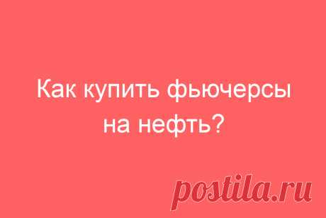 Как купить фьючерсы на нефть?