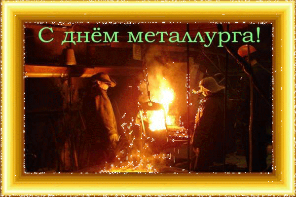 С днем металлурга!
Нервов стальных,
Воли сильной, железной.
Быть на работе
В почете, полезным.