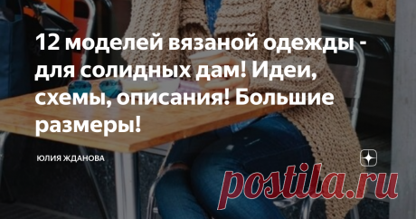 12 моделей вязаной одежды - для солидных дам! Идеи, схемы, описания! Большие размеры! Любая из женщин, у которой размер 54 и далее, знают на своем горьком опыте, как же сложно подобрать, более или менее приличную одежду, сшитую или связанную для человека, а не как чехол на танк.
Все идеи, фото и описания, взяты из открытых источников в Интернете.
Особенностей у  полных фигур много - это и яблоко, груша, песочные часы и т.д. и для каждой такой особенности, нужно найти самый удачный