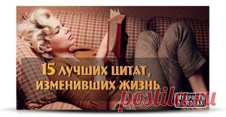 15 ЛУЧШИХ ЦИТАТ, МЕНЯЮЩИХ ЖИЗНЬ!