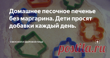 Домашнее песочное печенье без маргарина. Дети просят добавки каждый день. Раскрываем секрет вкуснейшего песочного печенья из натуральных продуктов. Вполне может стать десертом для детей от года. Рецепт настолько простой, что ребята постарше помогут его приготовить.