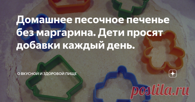 Домашнее песочное печенье без маргарина. Дети просят добавки каждый день. Раскрываем секрет вкуснейшего песочного печенья из натуральных продуктов. Вполне может стать десертом для детей от года. Рецепт настолько простой, что ребята постарше помогут его приготовить.