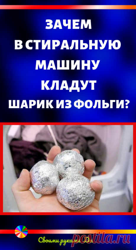 Зачем в стиральную машину кладут шарик из фольги? Уютный дом и полезные советы своими руками
