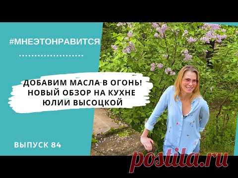 Добавим масла в огонь! Новый обзор на кухне Юлии Высоцкой | Мне это нравится! #84 (18+)