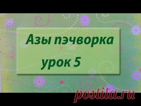 Курс &quot;Азы пэчворка&quot;. Урок 5 - YouTube