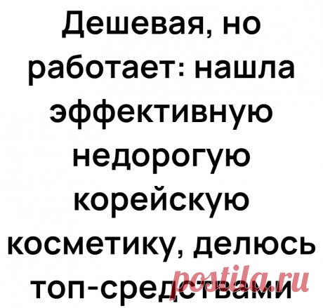 Дешевая, но работает: нашла эффективную недорогую корейскую косметику, делюсь топ-средствами
Работала в одной компании с девушкой, приехавшей к нам из Кореи. Всегда удивлялась, как ей удается сохранять идеальную свежесть кожи. Ким поделилась некоторыми секретами, посоветовав недорогую корейскую косметику. Теперь пользуюсь ею часто и рекомендую своим знакомым. Расскажу о некоторых эффективных...
Читай дальше на сайте. Жми подробнее ➡