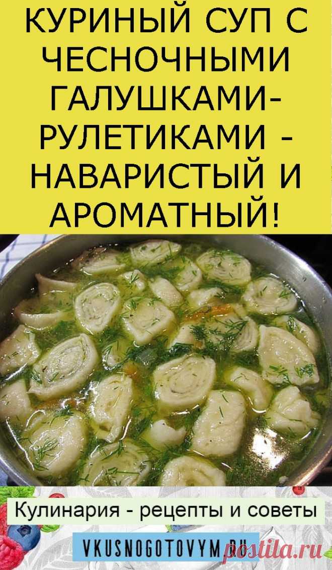 КУРИНЫЙ СУП С ЧЕСНОЧНЫМИ ГАЛУШКАМИ-РУЛЕТИКАМИ - НАВАРИСТЫЙ И АРОМАТНЫЙ!