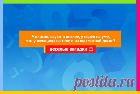Что используют в хоккее, у еврея на уме, у женщины на теле и на шахматной доске - Загадка