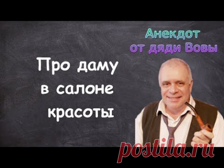Анекдот про даму в салоне красоты. Анекдоты от дяди Вовы.