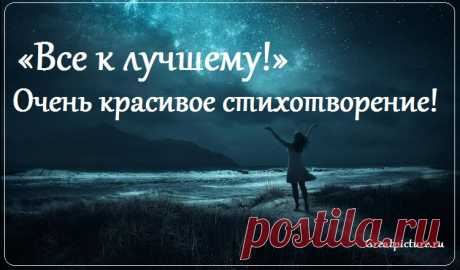 «Все к лучшему!» - Очень красивое стихотворение! Все в этой жизни случается к лучшему! Дайте возможность, представится случаю! Дайте возможность Вселенной исправиться Пусть совершается то, что вам нравится