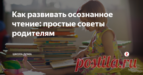 Как развивать осознанное чтение: простые советы родителям Осознанное чтение - что это и зачем это нужно?
