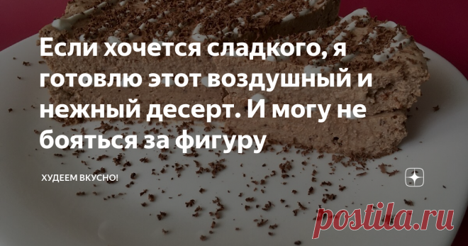 Если хочется сладкого, я готовлю этот воздушный и нежный десерт. И могу не бояться за фигуру Много белков при минимуме углеводов