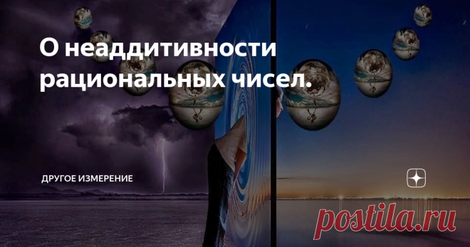 О неаддитивности рациональных чисел. Напомню своим читателям, что о понятии аддитивности, его применимости к скорости, и как предельный случай – к скорости света, я писал здесь. Чтобы дважды не писать об одном и том же, заинтересованному слушателю очень рекомендую сначала прочитать эту публикацию по ссылке. Это важно для последующего понимания уже данной публикации.
Неаддитивность рациональных чисел (скорости) не позволяет корректную