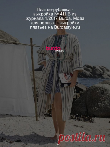 Платье-рубашка - выкройка № 411 B из журнала 1/2017 Burda. Мода для полных – выкройки платьев на Burdastyle.ru Полосатое платье рубашечного покроя без воротника, сшитое из плотной хлопчатобумажной ткани (льняная ткань тоже подойдет), &amp;mdash; вещь не толь... : выкройка Платье-рубашка в разделе «Платья» на BurdaStyle.ru.