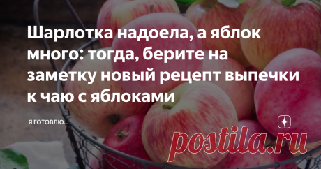 Шарлотка надоела, а яблок много: тогда, берите на заметку новый рецепт выпечки к чаю с яблоками