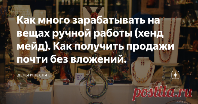 Как много зарабатывать на вещах ручной работы (хенд мейд). Как получить продажи почти без вложений. На канале много публикаций про заработок на хенд мейде и примеры тех, кто много заработал. Эта публикация обобщение всего материала, который скопился за это время. На деле хенд мейд – это одна из самых высоко прибыльных ниш и серьёзный бизнес. Ведь такие бренды как Гермес или Луи Виттон — это тоже хенд мейд. А это одни из самых дорогих компании в мире.
Начнём по порядку, можно сказать по