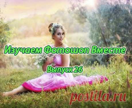 Изучаем Фотошоп Вместе. Выпуск 26