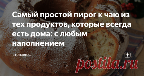Самый простой пирог к чаю из тех продуктов, которые всегда есть дома: с любым наполнением