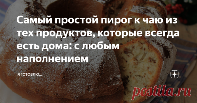 Самый простой пирог к чаю из тех продуктов, которые всегда есть дома: с любым наполнением