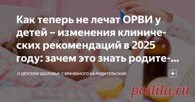 Как теперь не лечат ОРВИ у детей – изменения клинических рекомендаций в 2025 году: зачем это знать родителям Статья автора «О детском здоровье: с врачебного на родительский» в Дзене ✍: Тема острого респираторного вирусного инфекционного заболевания (ОРВИ) уже порядком надоела многим.