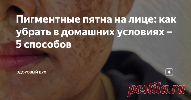 Пигментные пятна на лице: как убрать в домашних условиях – 5 способов Статья автора «Здоровый Дух» в Дзене ✍: Приветствую на канале «Здоровый дух»! Подписывайтесь, если тоже цените ЗОЖ!