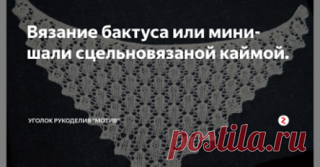 Вязание бактуса или мини-шали сцельновязаной каймой. Доброго времени суток.  Сегодня представляю красивый урок по вязанию мини-шали на спицах.
Много писать об этой шали я не буду. Её ценность в том, что зубчатая кайма вяжется одновременно с шалью.  Смотрится она очень красиво и ажурно, хотя узор достаточно простой.  Я предлагаю освоить её по видео-мастер-классу. Пряжи идёт очень мало - от 100г до 150г.  У меня пехорская полушерсть 500м в 100г.
Вязат