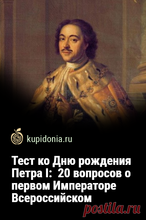 Тест ко Дню рождения Петра I:  20 вопросов о первом Императоре Всероссийском. Предлагаем вашему вниманию исторический тест о Петре I, прозвище которого Великий. Что вы знаете о первом Императоре Всероссийском?
