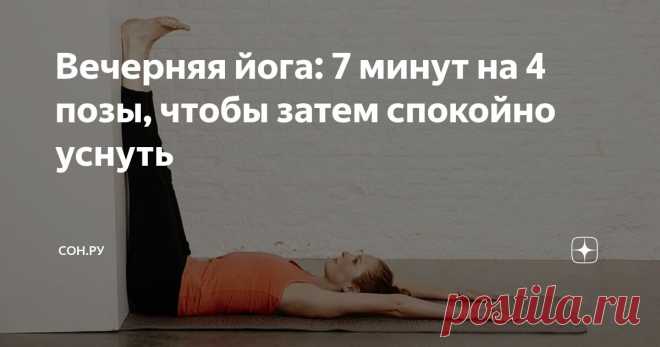 Вечерняя йога: 7 минут на 4 позы, чтобы затем спокойно уснуть Статья автора «СОН.РУ» в Дзене ✍: В современном мире, где стресс стал постоянным спутником многих из нас, качественный сон является не просто желанием, а необходимостью.