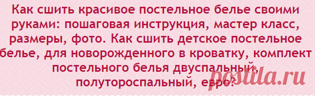 Как сшить красивое постельное белье своими руками: пошаговая инструкция, мастер класс, размеры, фото. Как сшить детское постельное белье, для новорожденного в кроватку, комплект постельного белья двуспальный, полутороспальный, евро?