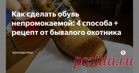Как сделать обувь непромокаемой: 4 способа + рецепт от бывалого охотника Начну с самого интересного способа, которым до сих пор пользуются многие охотники и егеря