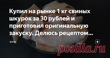 Купил на рынке 1 кг свиных шкурок за 30 рублей и приготовил оригинальную закуску. Делюсь рецептом бюджетного деликатеса