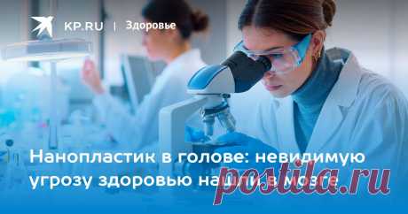 2025- За 8 лет концентрация МИКРОПЛАСТИКА особенно возросла в головном МОЗГЕ