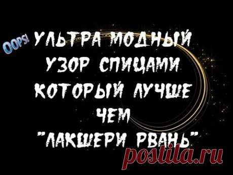 УЗОР СПИЦАМИ КОТОРЫЙ ЛУЧШЕ ЧЕМ "ЛАКШЕРИ РВАНЬ"!