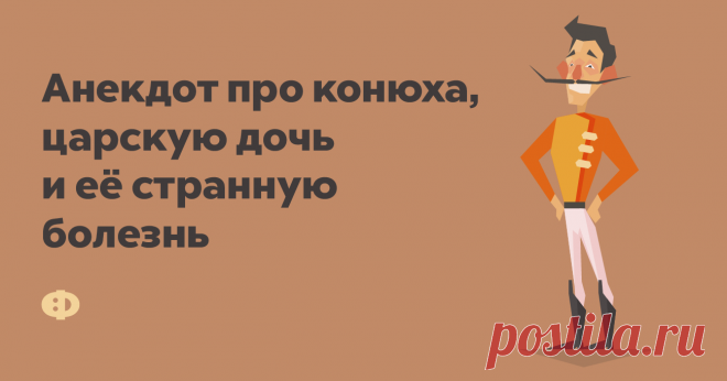 Анекдот про конюха, царскую дочь и её странную болезнь В некотором царстве, в некотором государстве у одной принцессы началась какая-то непонятная болезнь кожи: всё зудит, чешется, она спокойно спать не может.
