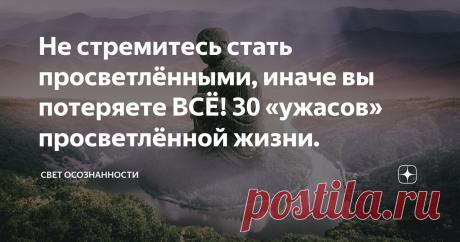 Не стремитесь стать просветлёнными, иначе вы потеряете ВСЁ! 30 «ужасов» просветлённой жизни. Статья автора «Свет осознанности» в Дзене ✍: Сейчас на просторах нашего информационного пространства в поп-эзотерике бренд просветления популярен.