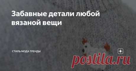 Забавные детали любой вязаной вещи Статья автора «СТИЛЬ МОДА ТРЕНДЫ » в Дзене ✍:  Иногда именно неожиданное расположение орнамента на свитере или кофточке создают игру смыслов и придают вещи индивидуальность.