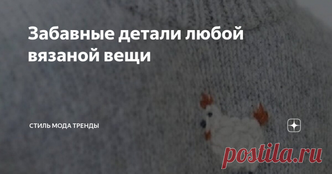 Забавные детали любой вязаной вещи Статья автора «СТИЛЬ МОДА ТРЕНДЫ » в Дзене ✍:  Иногда именно неожиданное расположение орнамента на свитере или кофточке создают игру смыслов и придают вещи индивидуальность.