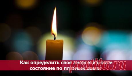Как определить свое энергетическое состояние по пламени свечи - Эзотерика и самопознание