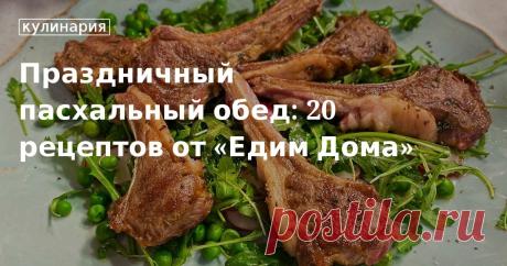 Праздничный пасхальный обед: 20 рецептов от «Едим Дома». Рецепты, лайфхаки, обзоры и интересные истории из жизни. Все о доме, семье, уюте, готовке, а также рецепты с фото на сайте Едим Дома