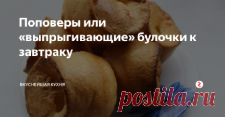 Поповеры или «выпрыгивающие» булочки к завтраку Недавно нашла очень интересный рецепт булочек, сегодня делюсь им с вами.
Ингредиенты:
Яйца куриные — 2 шт.
Масло сливочное — 30 г