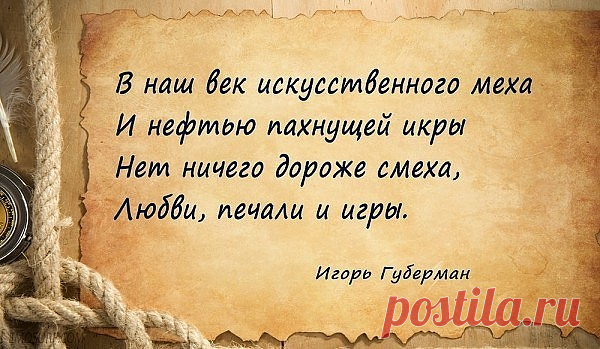 Меткие и веселые четверостишья-«гарики» Игоря Губермана, посвященные любви и прекрасному полу. Как же точно!

Я женских слов люблю родник
и женских мыслей хороводы,
поскольку мы умны от книг,
а бабы — прямо от природы.
***
Мужику в одиночестве кисло,
тяжело мужику одному,
а как баба на шее повисла,
так немедленно легче ему.
***
Любил я книги, выпивку и женщин
И большего у бога не просил.
Теперь азарт мой возрастом уменьшен,
Теперь уже на книги нету сил.
***
Опять весной ме...