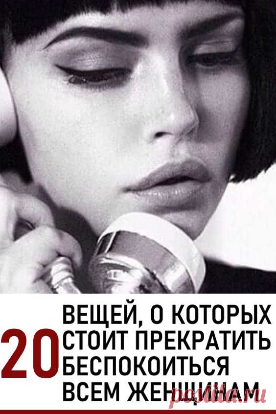 20 вещей, о которых стоит прекратить беспокоиться – всем женщинам