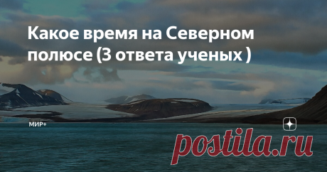 Какое время на Северном полюсе (3 ответа ученых ) Если задуматься, то это вопрос довольно сложный. Судите сами: астрологическим путём определить его невозможно, географическим тоже.
А может быть там попросту нет времени?