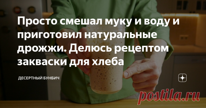 Просто смешал муку и воду и приготовил натуральные дрожжи. Делюсь рецептом закваски для хлеба Чтобы приготовить хлеб, не обязательно покупать дрожжи, их можно сделать самостоятельно. Такие натуральные дрожжи называют закваской.